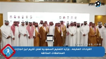 القيادات المكرمة.. وزارة التعليم السعودية تعلن تكريم أبرز إنجازات المحافظات المتألقة